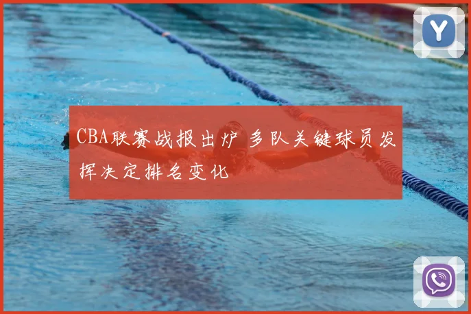 CBA联赛战报出炉 多队关键球员发挥决定排名变化