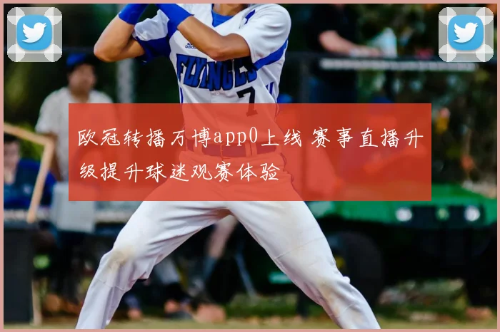 欧冠转播万博app0上线 赛事直播升级提升球迷观赛体验