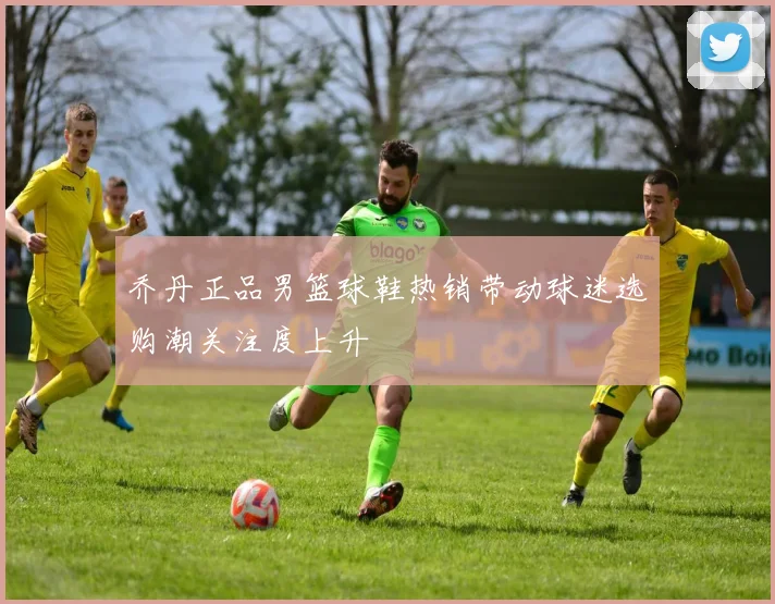 乔丹正品男篮球鞋热销带动球迷选购潮关注度上升