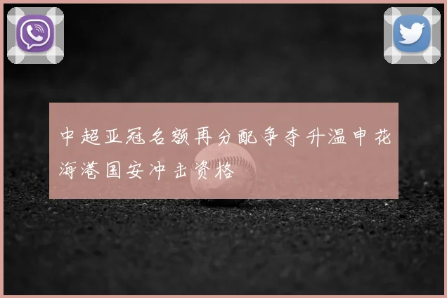 中超亚冠名额再分配争夺升温申花海港国安冲击资格