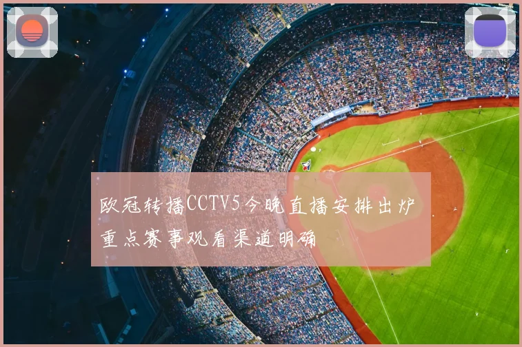 欧冠转播CCTV5今晚直播安排出炉 重点赛事观看渠道明确