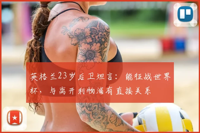 英格兰23岁后卫坦言:能征战世界杯,与离开利物浦有直接关系
