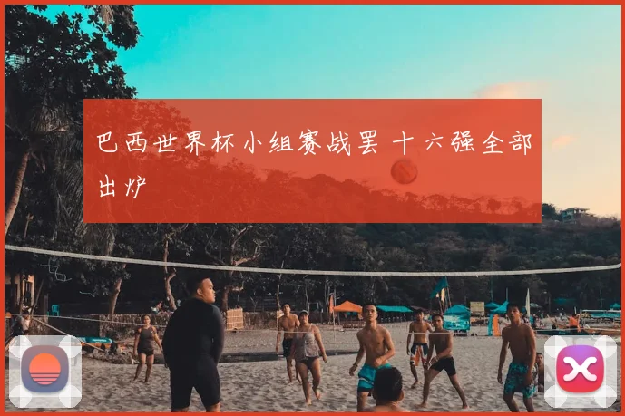 巴西世界杯小组赛战罢 十六强全部出炉