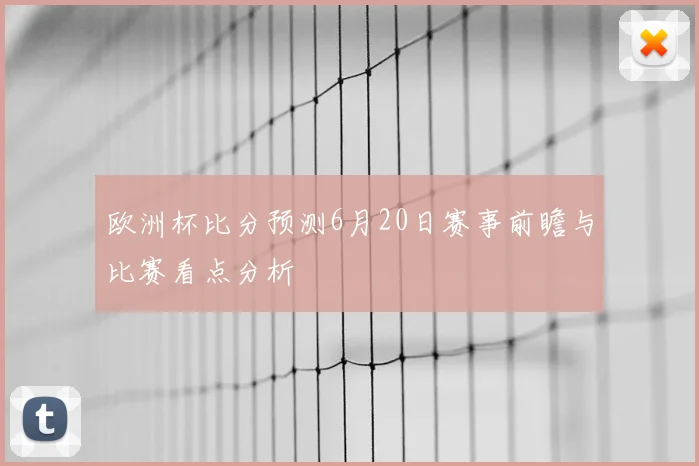 欧洲杯比分预测6月20日赛事前瞻与比赛看点分析