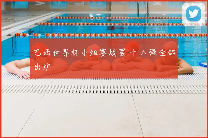 巴西世界杯小组赛战罢 十六强全部出炉