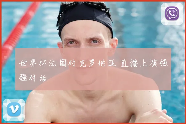 世界杯法国对克罗地亚 直播上演强强对话