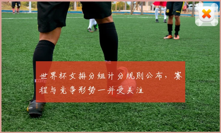 世界杯女排分组计分规则公布，赛程与竞争形势一并受关注