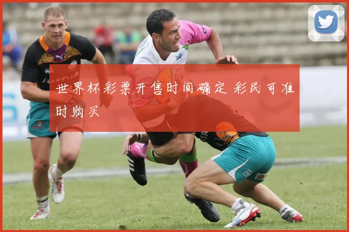 世界杯彩票开售时间确定 彩民可准时购买