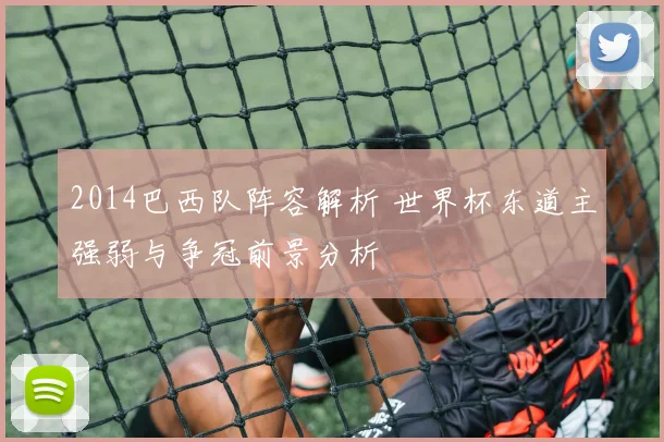 2014巴西队阵容解析 世界杯东道主强弱与争冠前景分析