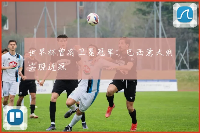 世界杯曾有卫冕冠军：巴西意大利实现连冠